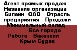 Агент прямых продаж › Название организации ­ Билайн, ОАО › Отрасль предприятия ­ Продажи › Минимальный оклад ­ 15 000 - Все города Работа » Вакансии   . Крым,Судак